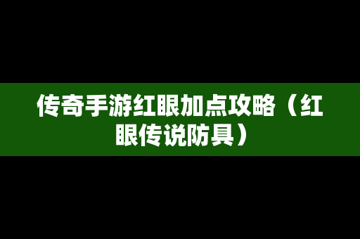 传奇手游红眼加点攻略（红眼传说防具）
