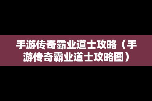 手游传奇霸业道士攻略（手游传奇霸业道士攻略图）