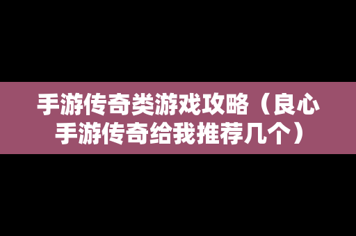 手游传奇类游戏攻略（良心手游传奇给我推荐几个）