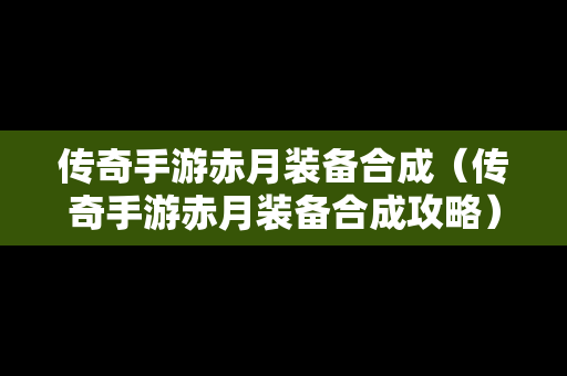 传奇手游赤月装备合成（传奇手游赤月装备合成攻略）