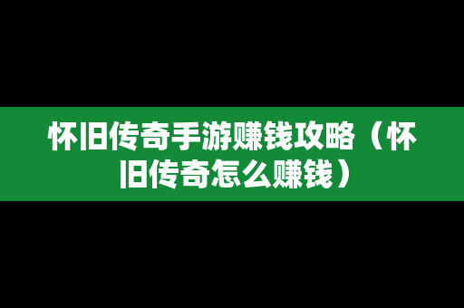怀旧传奇手游赚钱攻略（怀旧传奇怎么赚钱）