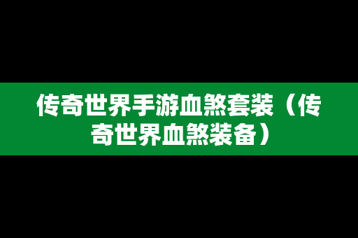 传奇世界手游血煞套装（传奇世界血煞装备）