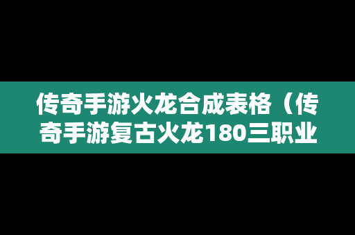 传奇手游火龙合成表格（传奇手游复古火龙180三职业）