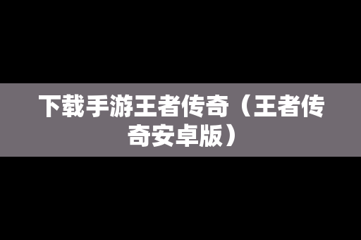 下载手游王者传奇（王者传奇安卓版）