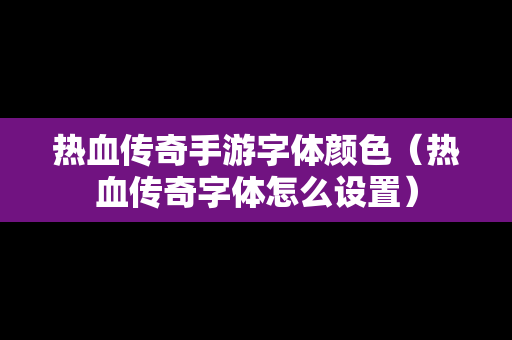 热血传奇手游字体颜色（热血传奇字体怎么设置）