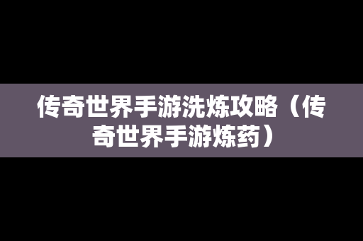 传奇世界手游洗炼攻略（传奇世界手游炼药）