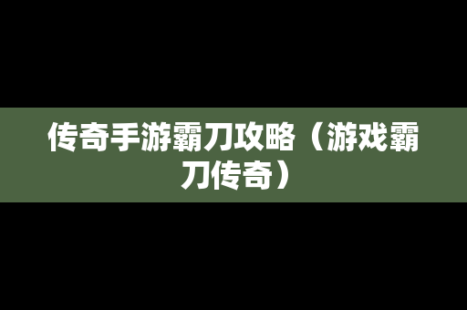 传奇手游霸刀攻略（游戏霸刀传奇）