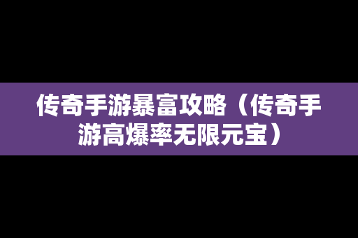 传奇手游暴富攻略（传奇手游高爆率无限元宝）