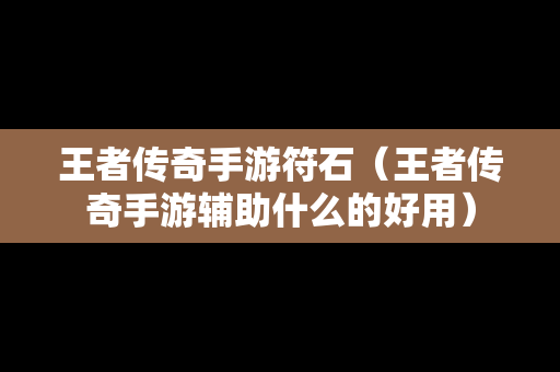 王者传奇手游符石（王者传奇手游辅助什么的好用）