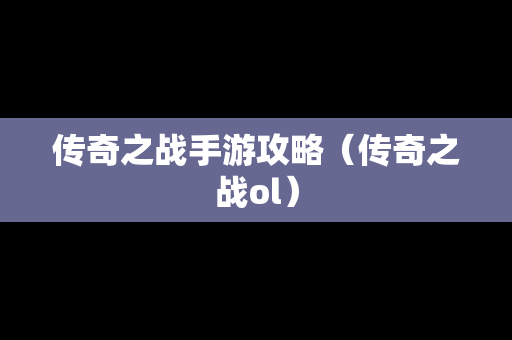 传奇之战手游攻略（传奇之战ol）