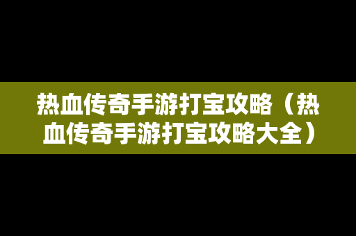 热血传奇手游打宝攻略（热血传奇手游打宝攻略大全）