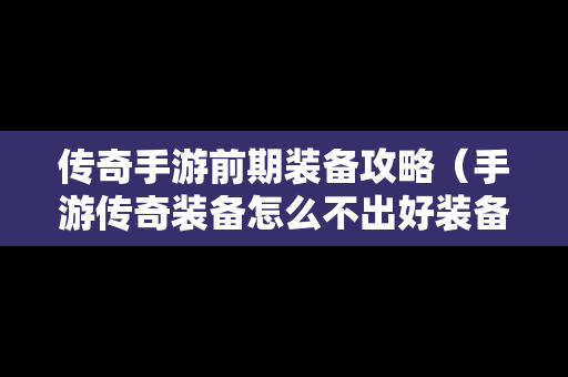 传奇手游前期装备攻略（手游传奇装备怎么不出好装备）