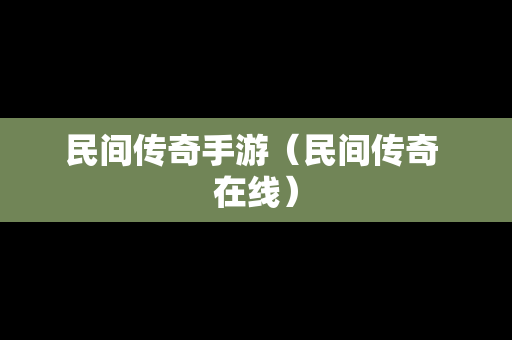 民间传奇手游（民间传奇 在线）