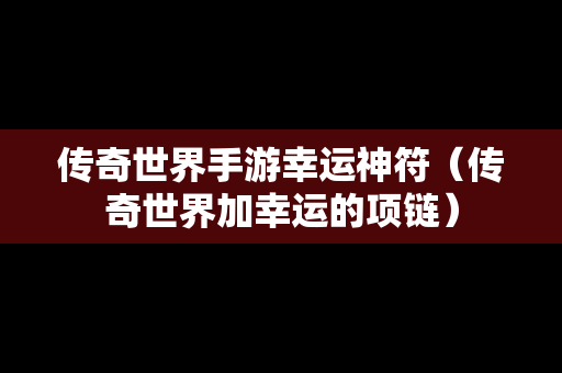 传奇世界手游幸运神符（传奇世界加幸运的项链）