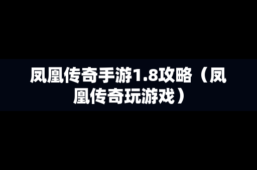 凤凰传奇手游1.8攻略（凤凰传奇玩游戏）