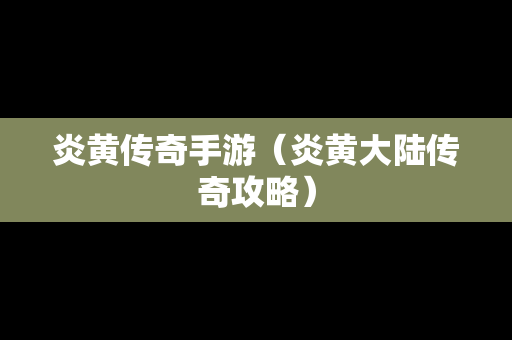 炎黄传奇手游（炎黄大陆传奇攻略）
