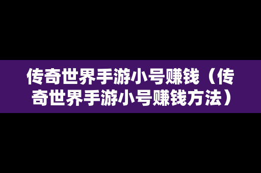 传奇世界手游小号赚钱（传奇世界手游小号赚钱方法）