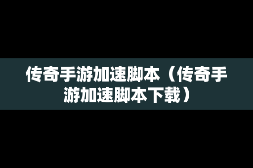 传奇手游加速脚本（传奇手游加速脚本下载）