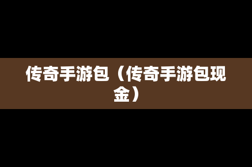 传奇手游包（传奇手游包现金）
