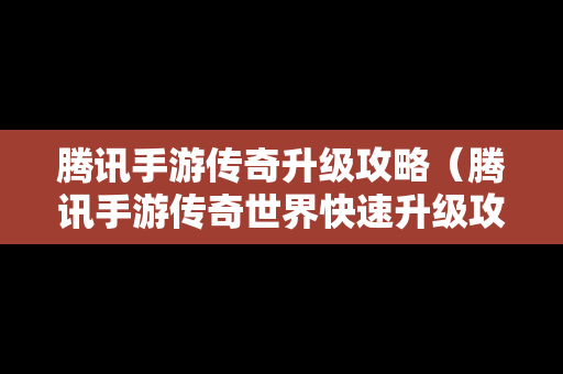 腾讯手游传奇升级攻略（腾讯手游传奇世界快速升级攻略）