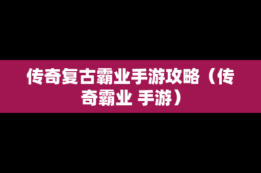 传奇复古霸业手游攻略（传奇霸业 手游）