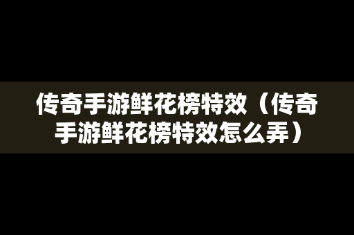 传奇手游鲜花榜特效（传奇手游鲜花榜特效怎么弄）