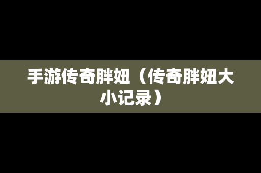 手游传奇胖妞（传奇胖妞大小记录）