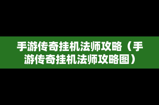 手游传奇挂机法师攻略（手游传奇挂机法师攻略图）
