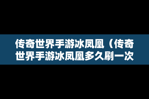 传奇世界手游冰凤凰（传奇世界手游冰凤凰多久刷一次）