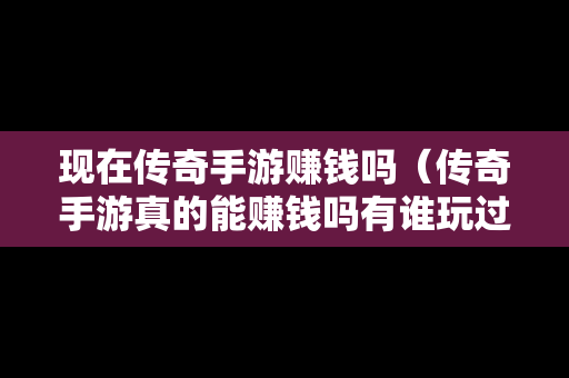 现在传奇手游赚钱吗（传奇手游真的能赚钱吗有谁玩过?）