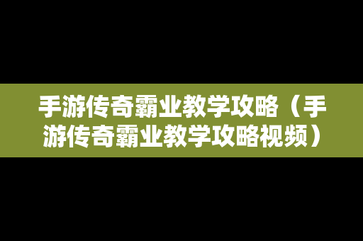 手游传奇霸业教学攻略（手游传奇霸业教学攻略视频）