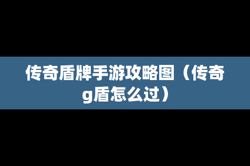 传奇盾牌手游攻略图（传奇g盾怎么过）