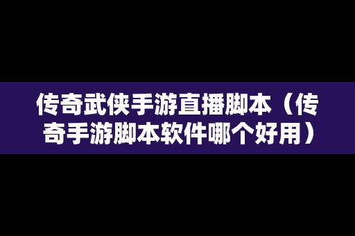 传奇武侠手游直播脚本（传奇手游脚本软件哪个好用）