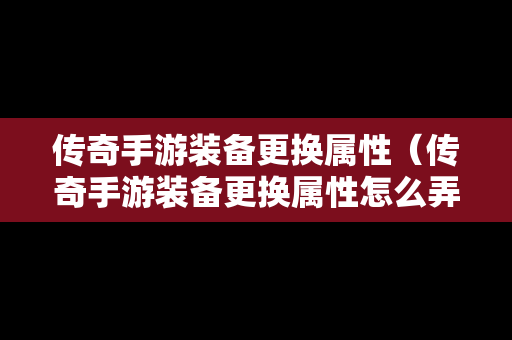 传奇手游装备更换属性（传奇手游装备更换属性怎么弄）