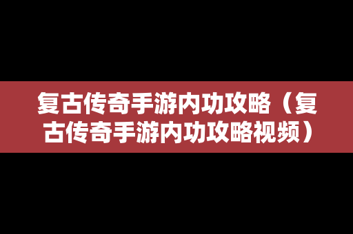 复古传奇手游内功攻略（复古传奇手游内功攻略视频）