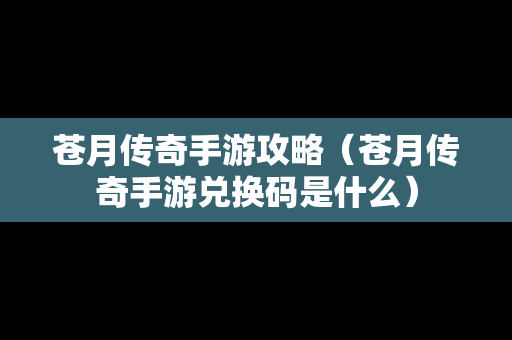 苍月传奇手游攻略（苍月传奇手游兑换码是什么）