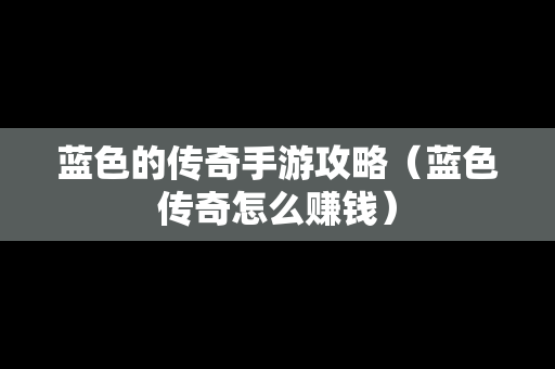 蓝色的传奇手游攻略（蓝色传奇怎么赚钱）