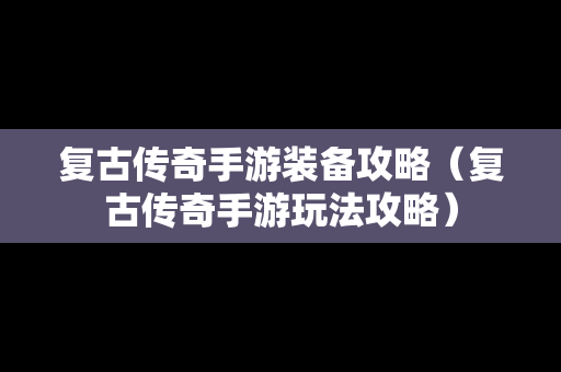 复古传奇手游装备攻略（复古传奇手游玩法攻略）