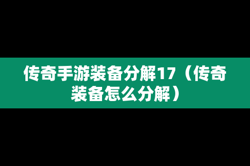 传奇手游装备分解17（传奇装备怎么分解）