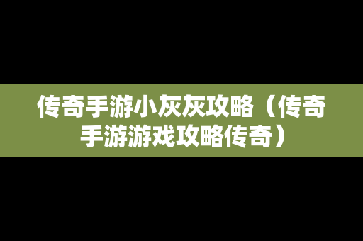 传奇手游小灰灰攻略（传奇手游游戏攻略传奇）