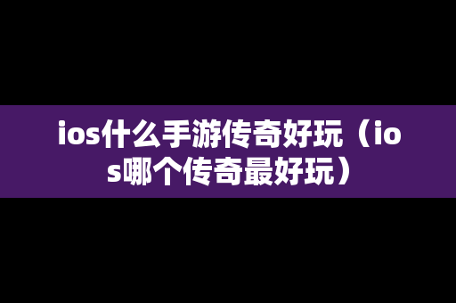 ios什么手游传奇好玩（ios哪个传奇最好玩）