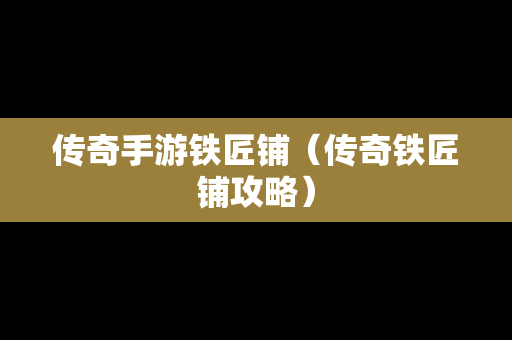传奇手游铁匠铺（传奇铁匠铺攻略）