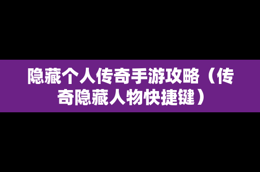 隐藏个人传奇手游攻略（传奇隐**物快捷键）