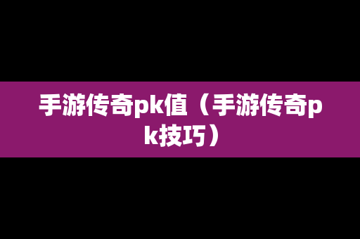 手游传奇pk值（手游传奇pk技巧）