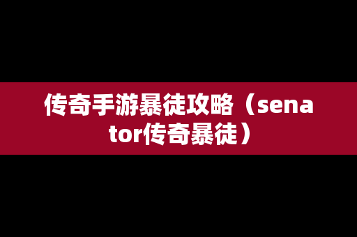 传奇手游暴徒攻略（senator传奇暴徒）