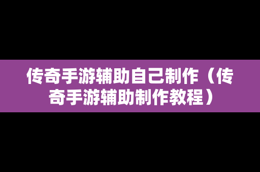 传奇手游辅助自己制作（传奇手游辅助制作教程）
