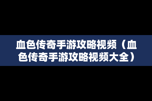 血色传奇手游攻略视频（血色传奇手游攻略视频大全）