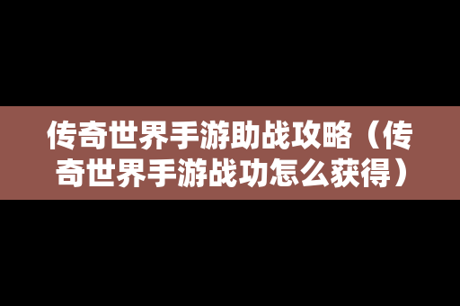 传奇世界手游助战攻略（传奇世界手游战功怎么获得）