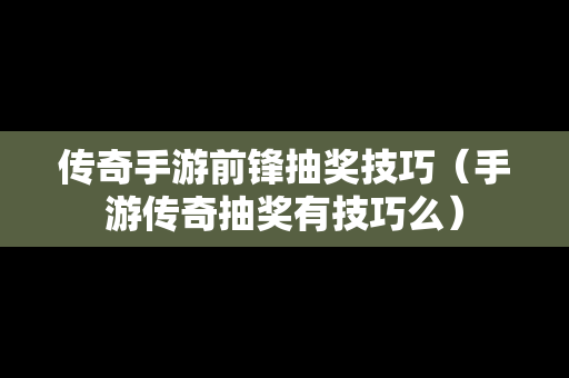 传奇手游前锋抽奖技巧（手游传奇抽奖有技巧么）