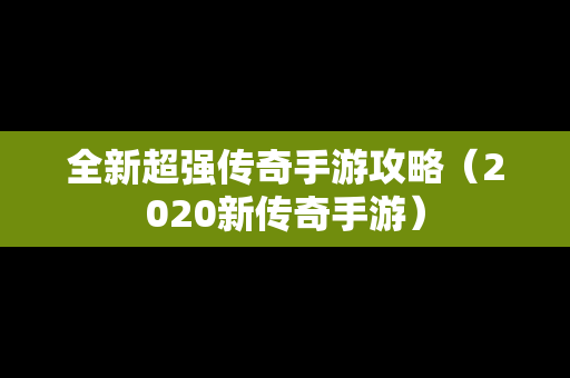 全新超强传奇手游攻略（2020新传奇手游）